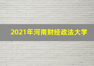 2021年河南财经政法大学