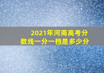 2021年河南高考分数线一分一档是多少分