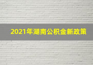 2021年湖南公积金新政策