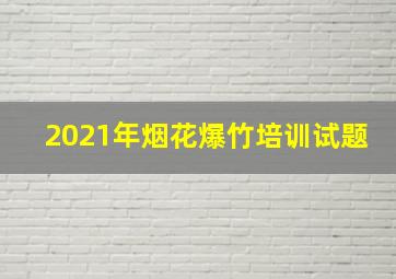 2021年烟花爆竹培训试题