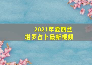 2021年爱丽丝塔罗占卜最新视频