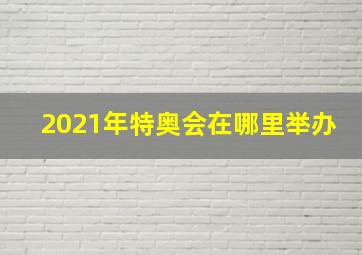 2021年特奥会在哪里举办