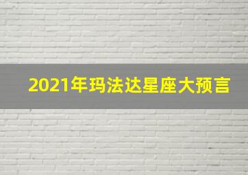 2021年玛法达星座大预言