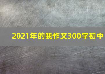 2021年的我作文300字初中