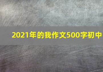 2021年的我作文500字初中