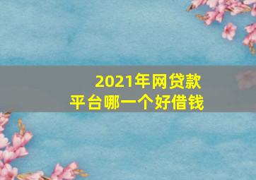 2021年网贷款平台哪一个好借钱