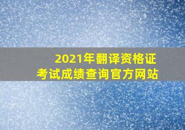 2021年翻译资格证考试成绩查询官方网站