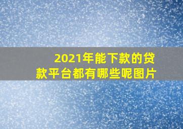 2021年能下款的贷款平台都有哪些呢图片