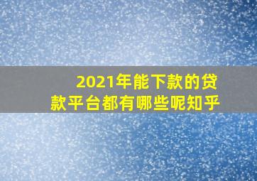 2021年能下款的贷款平台都有哪些呢知乎