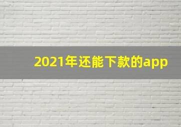 2021年还能下款的app