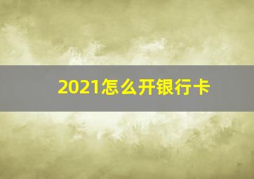 2021怎么开银行卡