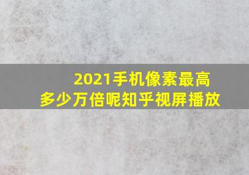 2021手机像素最高多少万倍呢知乎视屏播放