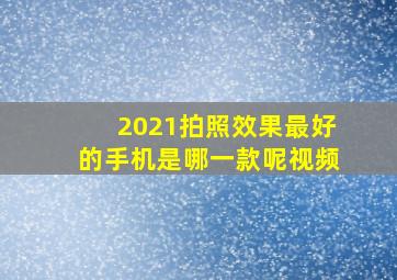 2021拍照效果最好的手机是哪一款呢视频