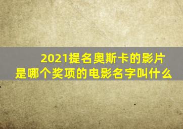 2021提名奥斯卡的影片是哪个奖项的电影名字叫什么