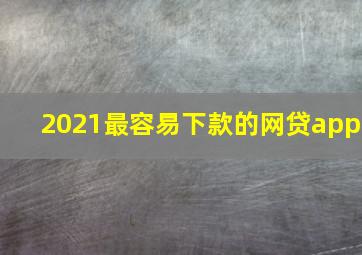 2021最容易下款的网贷app