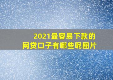 2021最容易下款的网贷口子有哪些呢图片