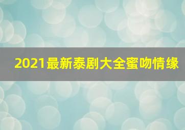 2021最新泰剧大全蜜吻情缘