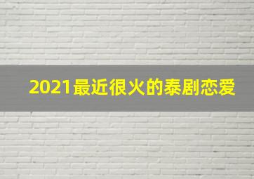 2021最近很火的泰剧恋爱