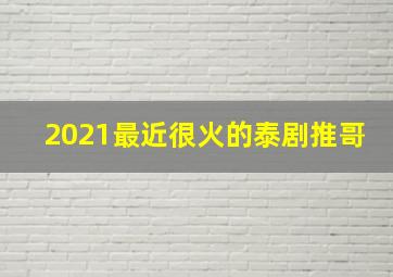 2021最近很火的泰剧推哥