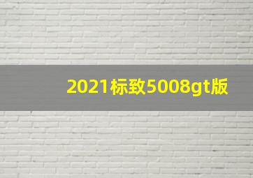 2021标致5008gt版