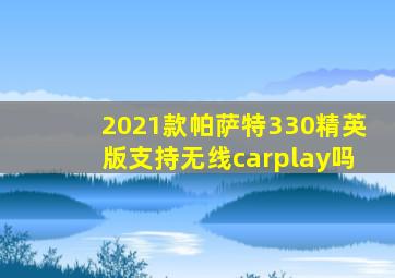 2021款帕萨特330精英版支持无线carplay吗