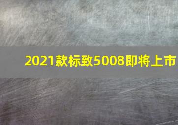 2021款标致5008即将上市