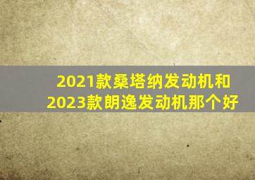 2021款桑塔纳发动机和2023款朗逸发动机那个好