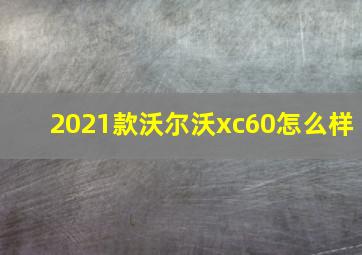 2021款沃尔沃xc60怎么样