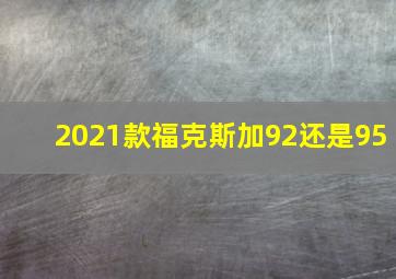 2021款福克斯加92还是95