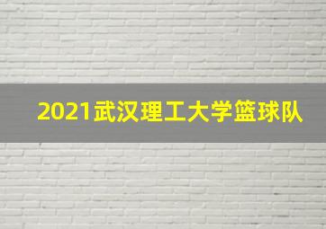 2021武汉理工大学篮球队