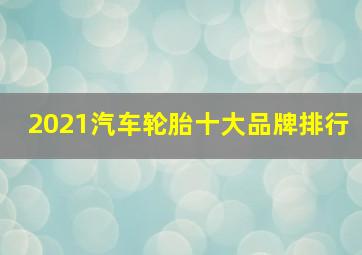 2021汽车轮胎十大品牌排行