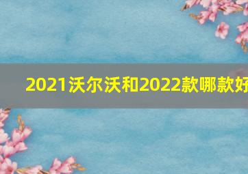 2021沃尔沃和2022款哪款好