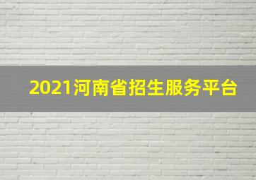 2021河南省招生服务平台