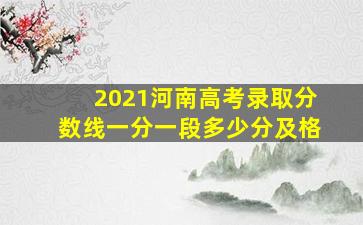 2021河南高考录取分数线一分一段多少分及格