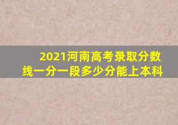 2021河南高考录取分数线一分一段多少分能上本科