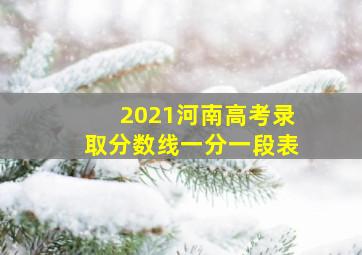 2021河南高考录取分数线一分一段表