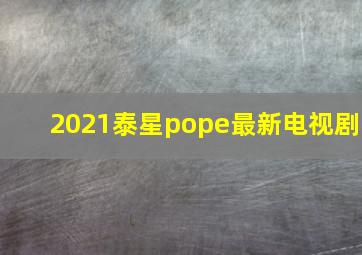 2021泰星pope最新电视剧