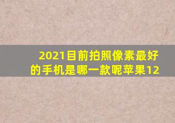 2021目前拍照像素最好的手机是哪一款呢苹果12