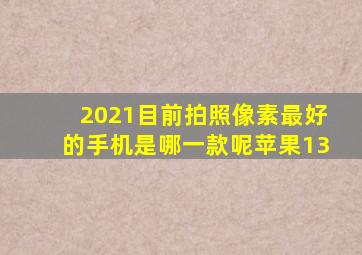 2021目前拍照像素最好的手机是哪一款呢苹果13