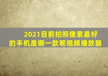 2021目前拍照像素最好的手机是哪一款呢视频播放器