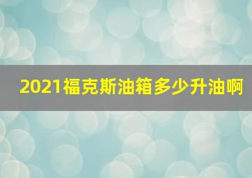 2021福克斯油箱多少升油啊