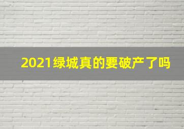 2021绿城真的要破产了吗