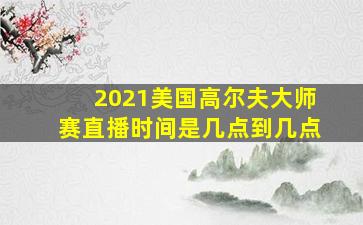 2021美国高尔夫大师赛直播时间是几点到几点