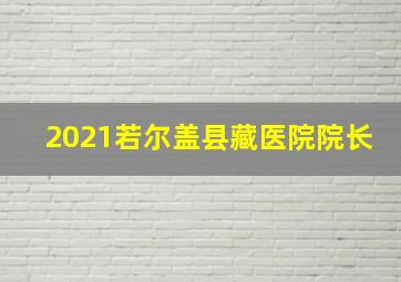 2021若尔盖县藏医院院长