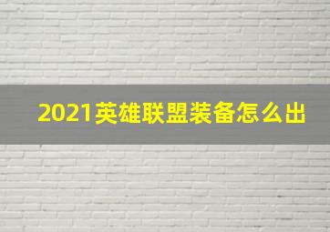 2021英雄联盟装备怎么出