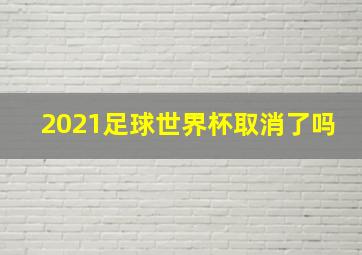 2021足球世界杯取消了吗