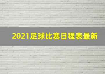 2021足球比赛日程表最新