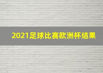 2021足球比赛欧洲杯结果