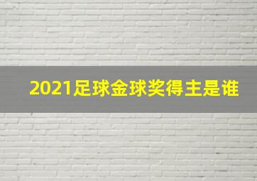 2021足球金球奖得主是谁