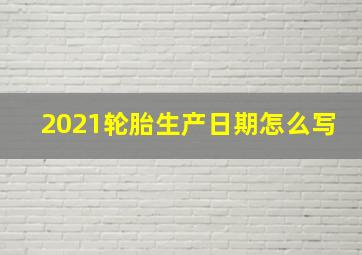 2021轮胎生产日期怎么写